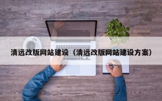 白银清远改版网站建设（清远改版网站建设方案）