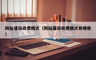 白银网站建设收费模式（网站建设收费模式有哪些）