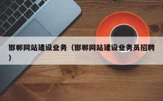 白银邯郸网站建设业务（邯郸网站建设业务员招聘）