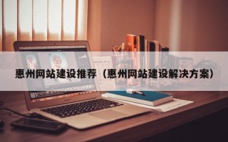 白银惠州网站建设推荐（惠州网站建设解决方案）