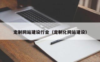 白银定制网站建设行业（定制化网站建设）