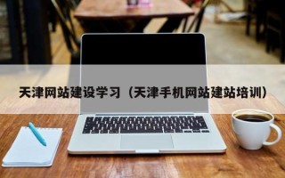 白银天津网站建设学习（天津手机网站建站培训）
