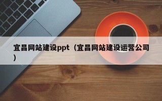 白银宜昌网站建设ppt（宜昌网站建设运营公司）