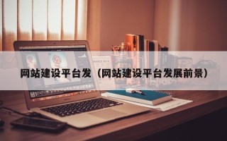 白银网站建设平台发（网站建设平台发展前景）