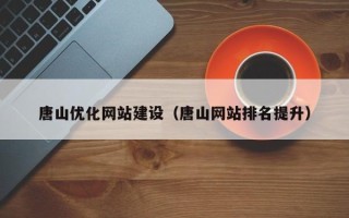 白银唐山优化网站建设（唐山网站排名提升）