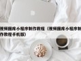 白银视频图库小程序制作教程（视频图库小程序制作教程手机版）